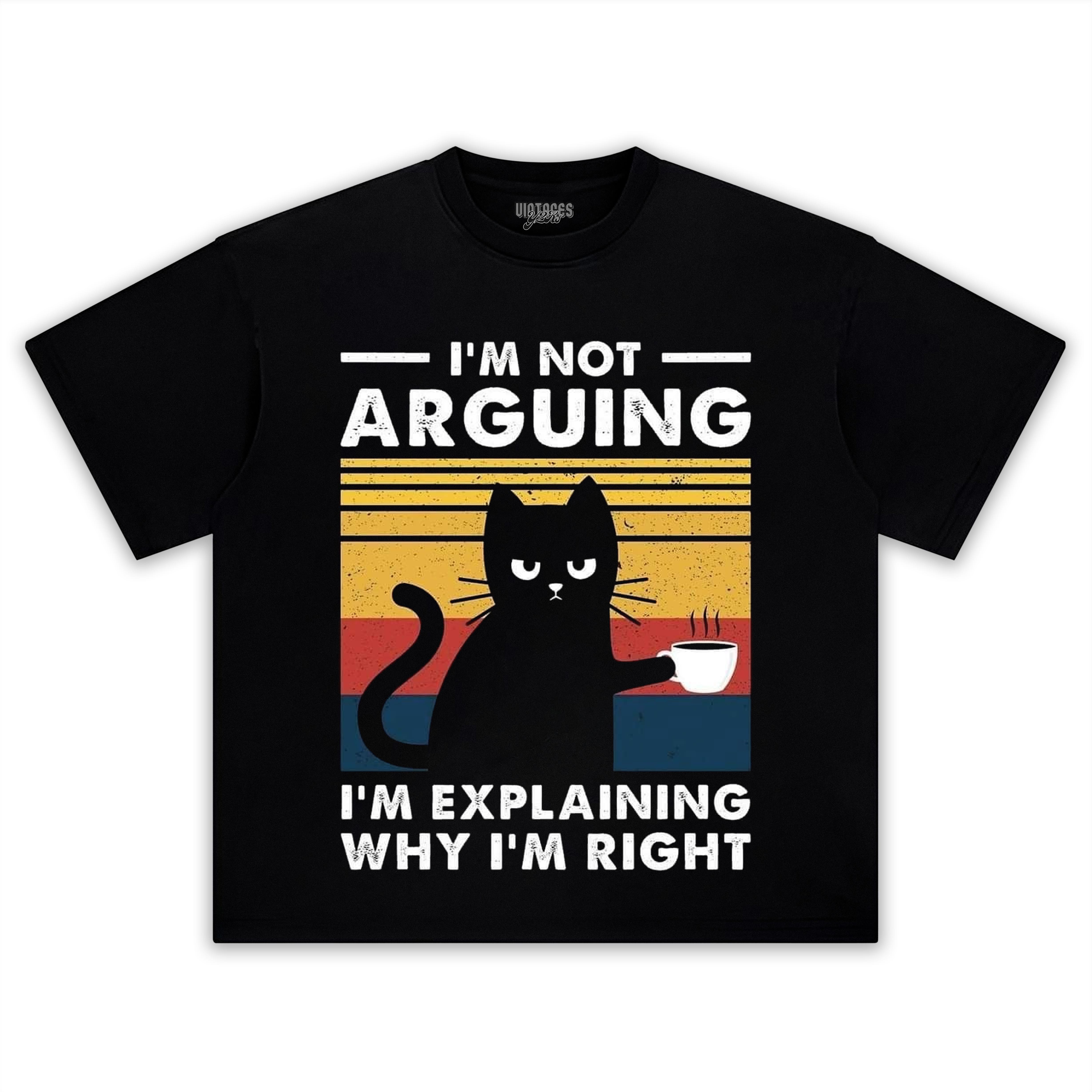 I'M NOT ARGUING I'M EXPLAINING WHY I'M RIGHT TEE & LS & HOODIE