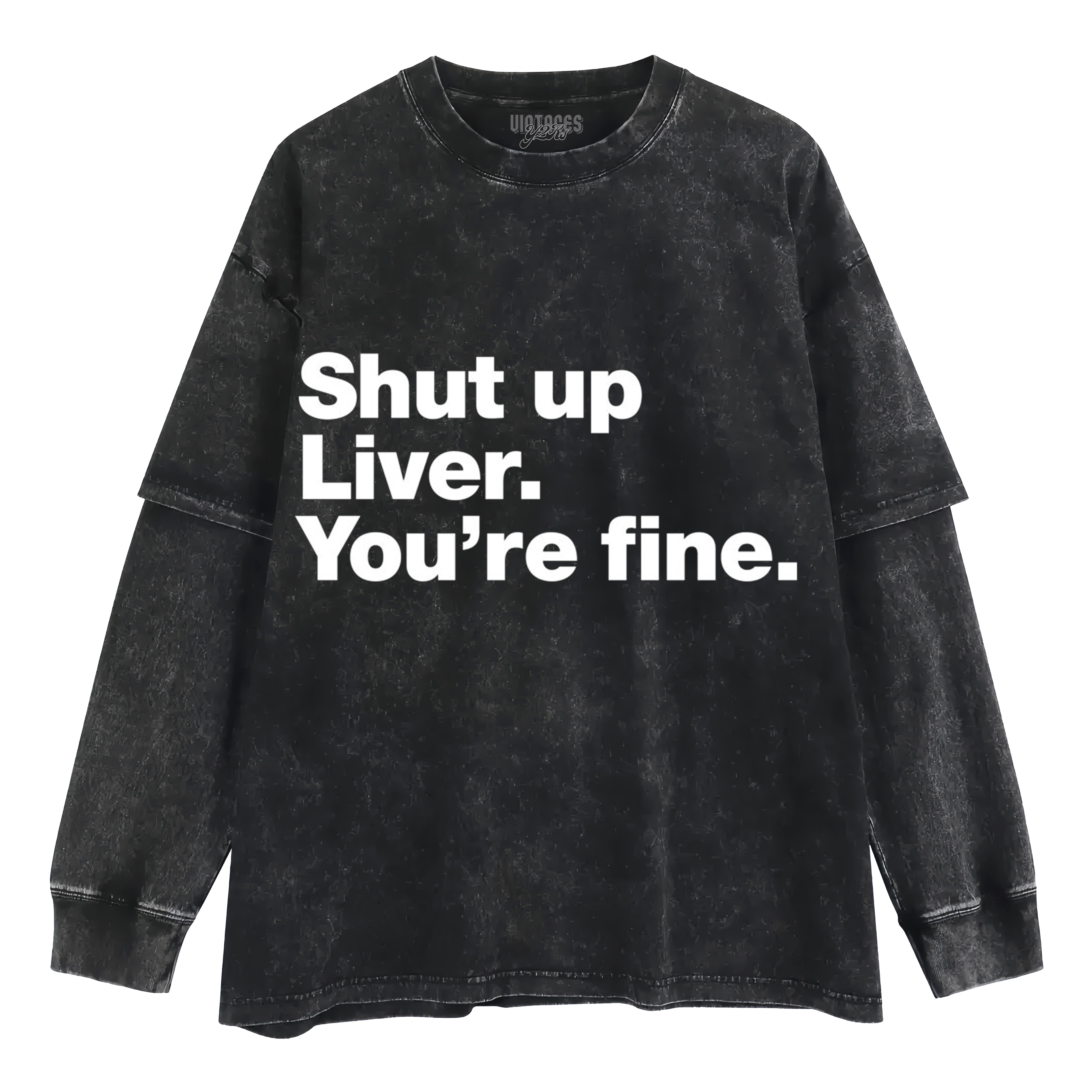 SHUT UP LIVER. YOU'RE FINE LAYERED LONG SLEEVE