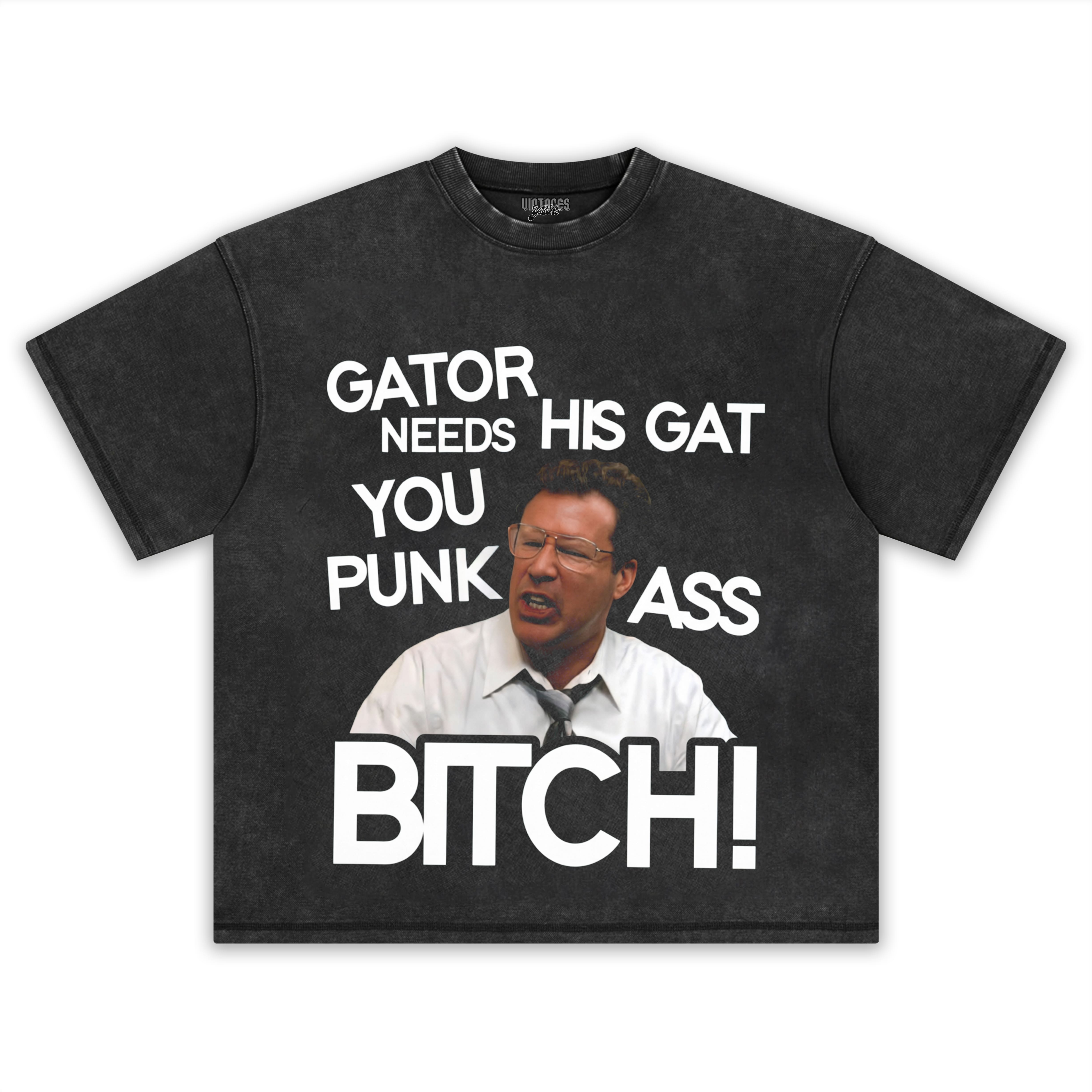 GATOR NEEDS HIS GAT YOU PUNK ASS BITCH! TANK TOP & TEE & LONG SLEEVE & LAYERED LS & HOODIE
