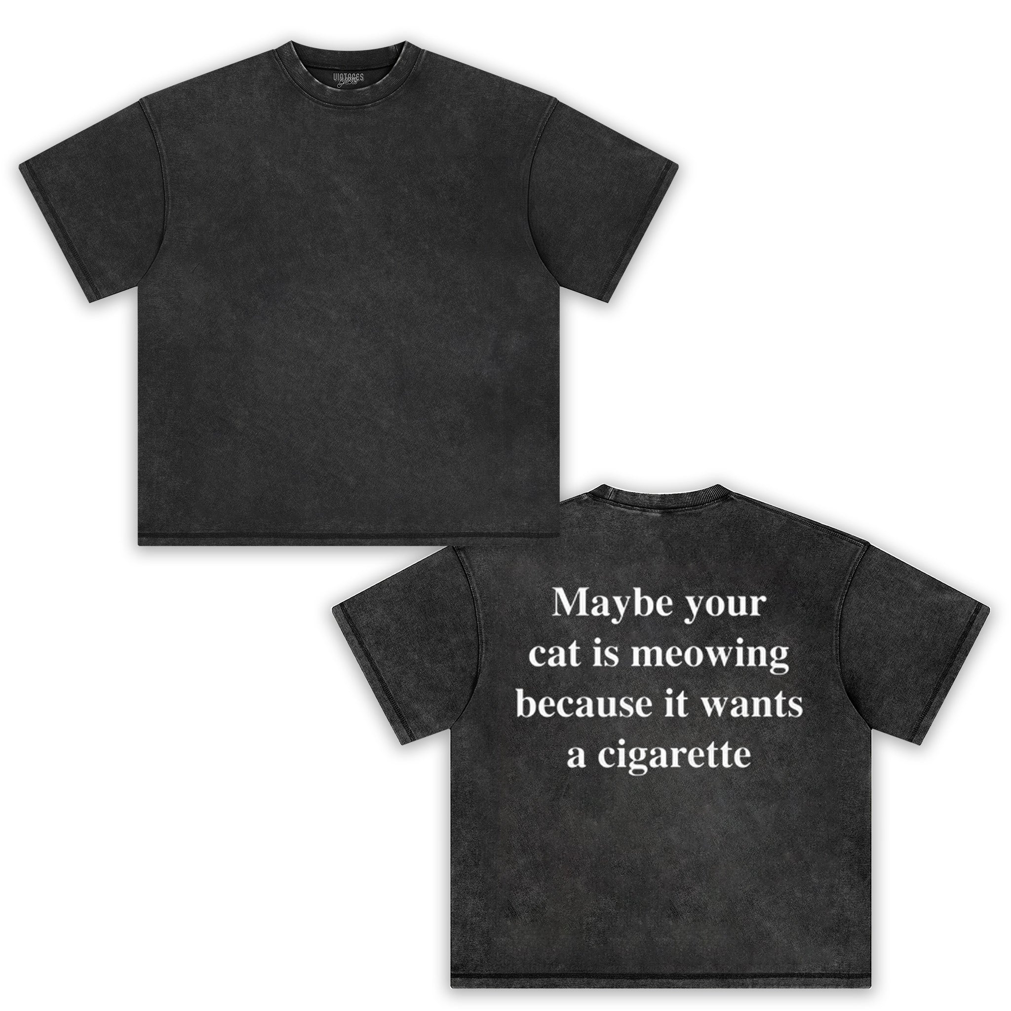 MAYBE YOUR CAT IS MEOWING BECAUSE IT WANTS A CIGARETTE (BACKPRINT). TANK TOP & TEE
