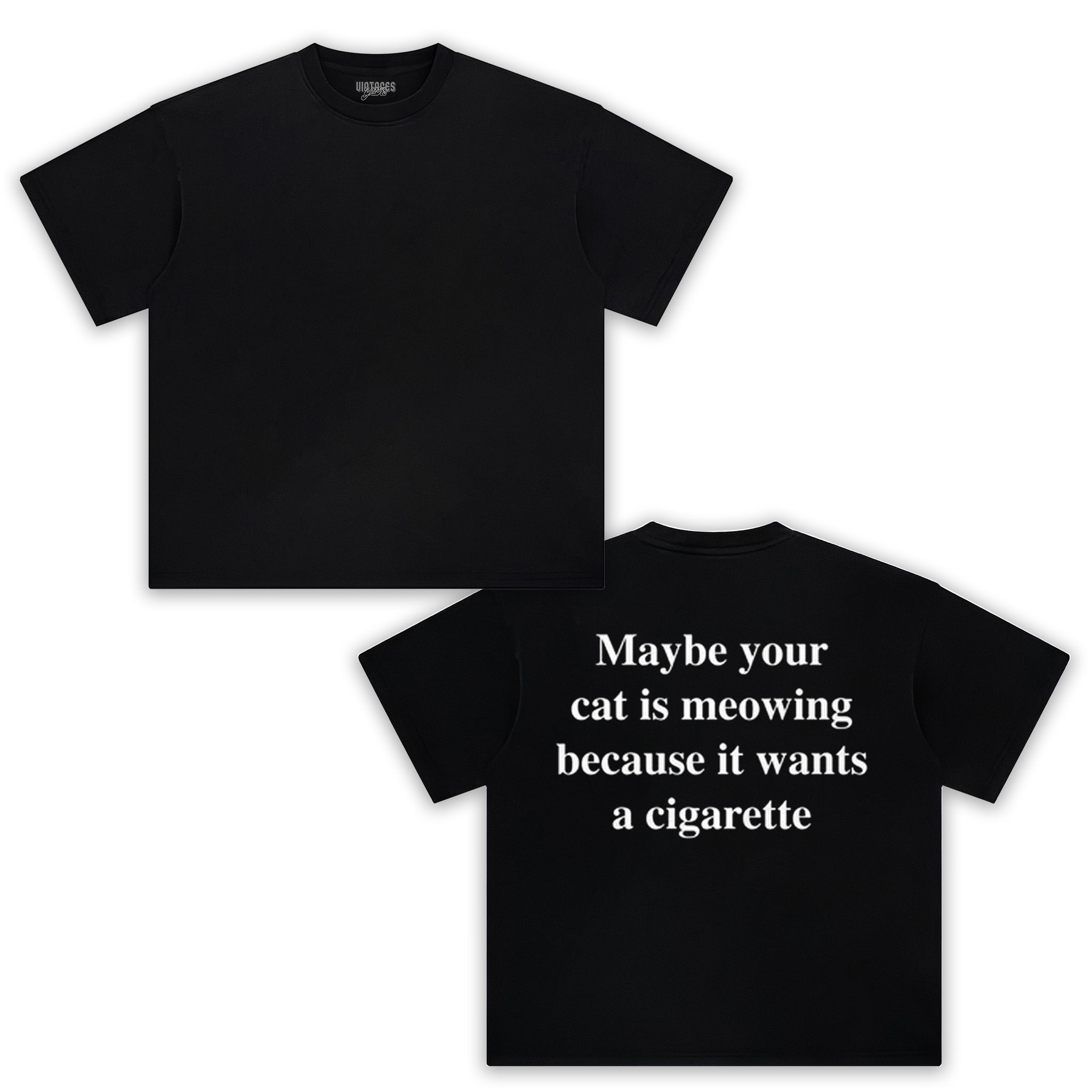 MAYBE YOUR CAT IS MEOWING BECAUSE IT WANTS A CIGARETTE (BACKPRINT). TANK TOP & TEE
