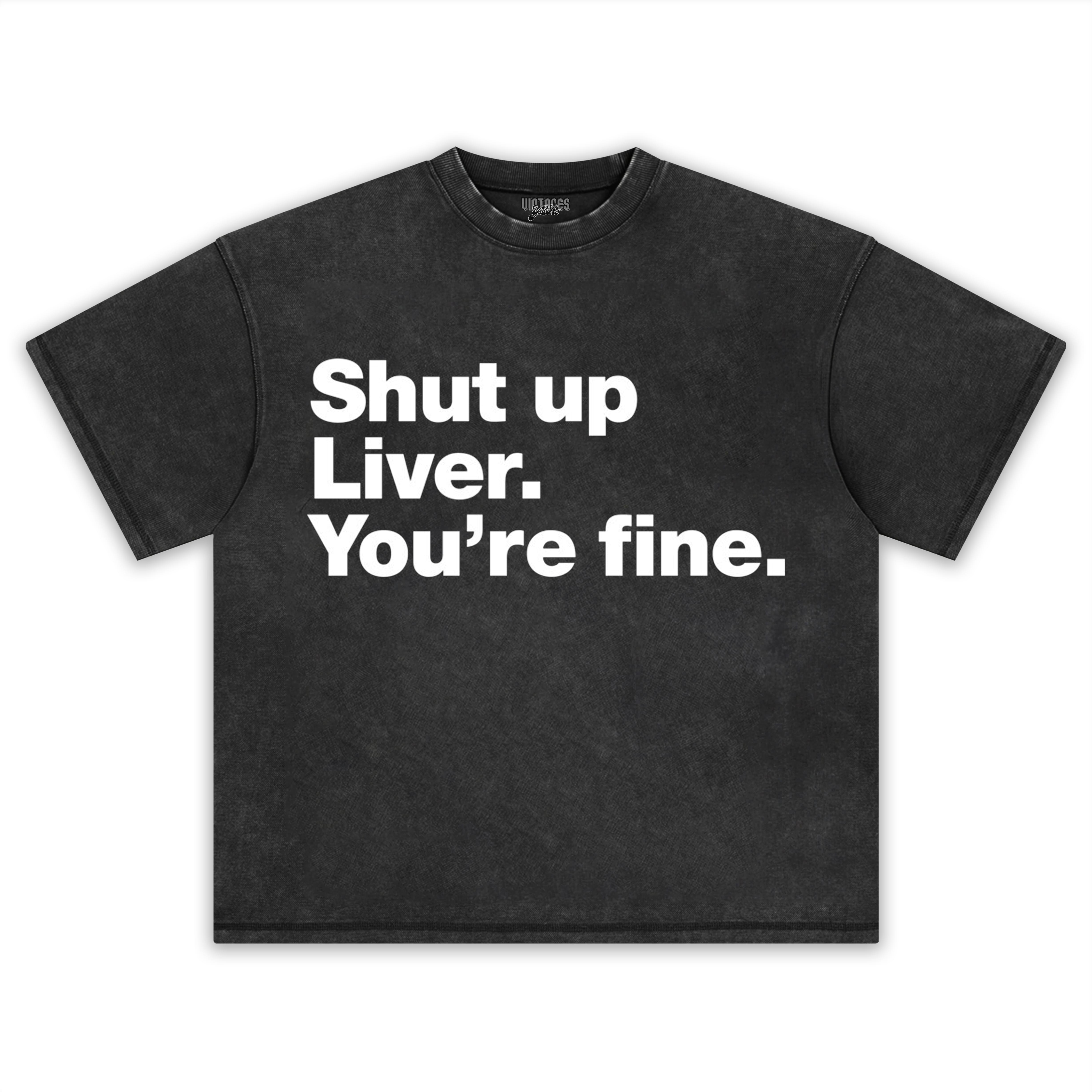 SHUT UP LIVER. YOU'RE FINE TEE & LS & HOODIE